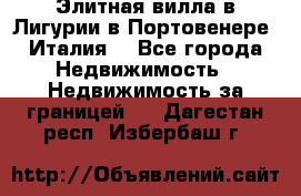 Элитная вилла в Лигурии в Портовенере (Италия) - Все города Недвижимость » Недвижимость за границей   . Дагестан респ.,Избербаш г.